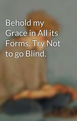 Behold my Grace in All its Forms. Try Not to go Blind.