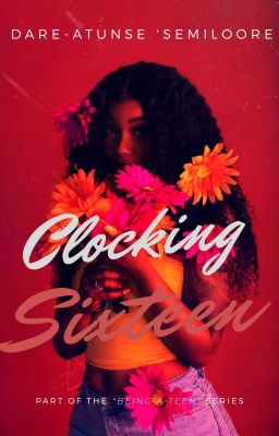 BEING A TEEN SERIES: CLOCKING SIXTEEN. 