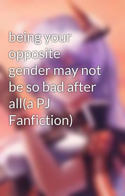 being your opposite gender may not be so bad after all(a PJ Fanfiction)