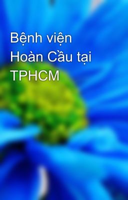 Bệnh viện Hoàn Cầu tại TPHCM