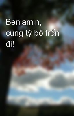 Benjamin, cùng tỷ bỏ trốn đi!