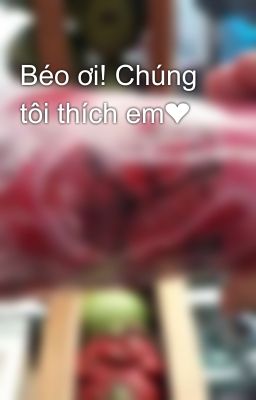 Béo ơi! Chúng tôi thích em❤