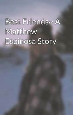 Best Friends~ A Matthew Espinosa Story