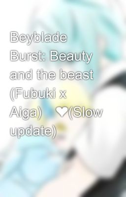 Beyblade Burst: Beauty and the beast (Fubuki x Aiga)💚❤(Slow update) 