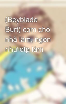 (Beyblade Burt) cơm chó nhà làm, ngon như otp làm 