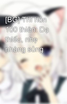 [BG] Thí hôn 100 thiên: Dạ thiếu, nhẹ nhàng sủng