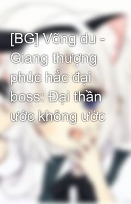 [BG] Võng du - Giang thượng phúc hắc đại boss: Đại thần ước không ước