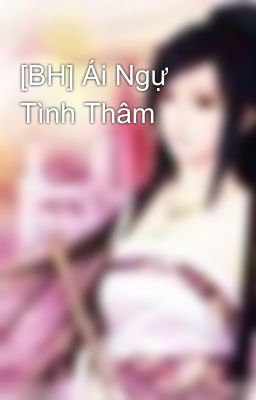 [BH] Ái Ngự Tình Thâm