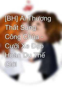 [BH] Ái Thượng Thất Sủng Công Chúa - Cưỡi Xe Đạp Hoàn Du Thế Giới