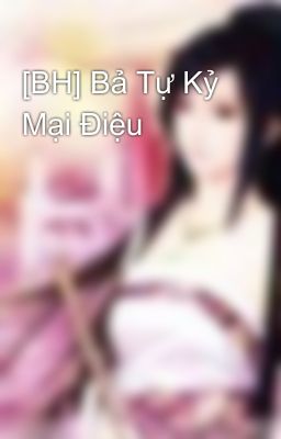 [BH] Bả Tự Kỷ Mại Điệu