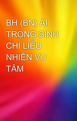 BH (BN) ÁI TRỌNG SINH CHI LIỄU NHIÊN VU TÂM