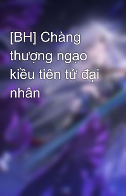 [BH] Chàng thượng ngạo kiều tiên tử đại nhân