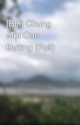 [BH] Chung Một Con Đường (Full)