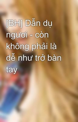 [BH] Dẫn dụ ngươi - còn không phải là dễ như trở bàn tay