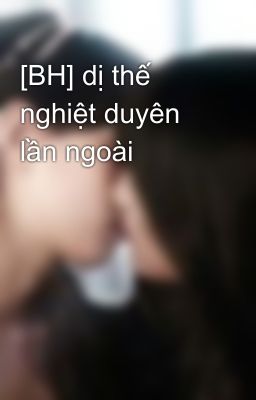 [BH] dị thế nghiệt duyên lần ngoài