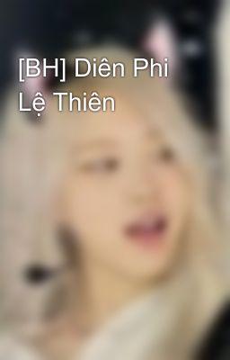 [BH] Diên Phi Lệ Thiên