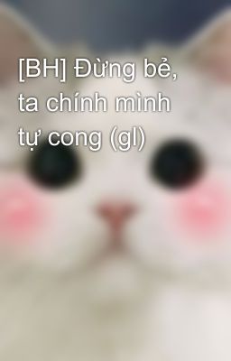 [BH] Đừng bẻ, ta chính mình tự cong (gl)