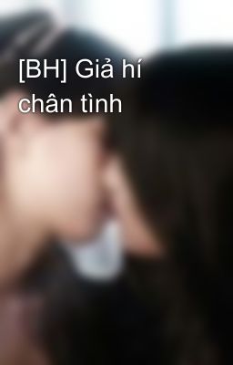 [BH] Giả hí chân tình