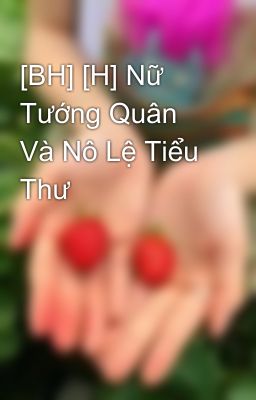 [BH] [H] Nữ Tướng Quân Và Nô Lệ Tiểu Thư 