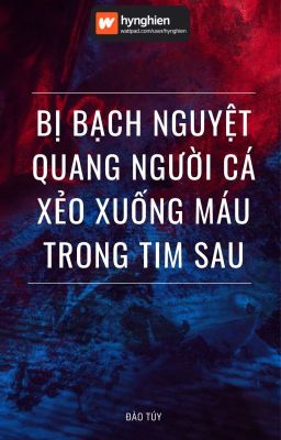 [BH][Hoàn] Bị Bạch Nguyệt Quang Người Cá Xẻo Xuống Máu Trong Tim Sau | Đào Túy