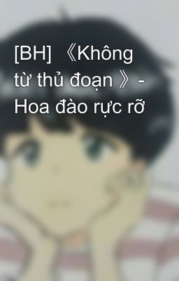 [BH] 《Không từ thủ đoạn 》- Hoa đào rực rỡ