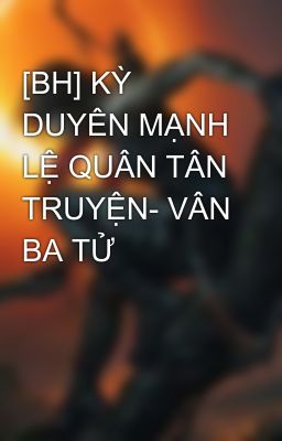 [BH] KỲ DUYÊN MẠNH LỆ QUÂN TÂN TRUYỆN- VÂN BA TỬ