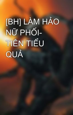 [BH] LÀM HẢO NỮ PHỐI- TIÊN TIỂU QUẢ