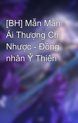 [BH] Mẫn Mẫn Ái Thượng Chỉ Nhược - Đồng nhân Ỷ Thiên