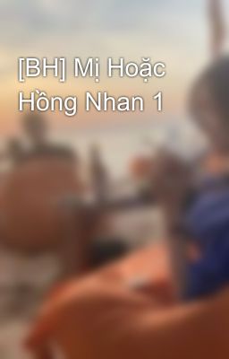 [BH] Mị Hoặc Hồng Nhan 1