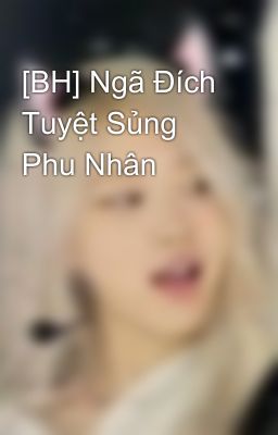 [BH] Ngã Đích Tuyệt Sủng Phu Nhân