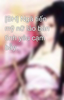 [BH] Ngã tiến mỹ nữ lão bản tình yêu cạm bẫy.