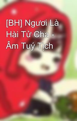 [BH] Ngươi Là Hài Tử Cha - Âm Tuý Tịch