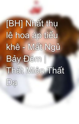 [BH] Nhất thụ lê hoa áp tiểu khê - Mất Ngủ Bảy Đêm | Thất Miên Thất Dạ