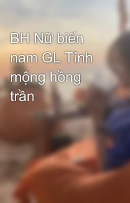 BH Nữ biến nam GL Tỉnh mộng hồng trần