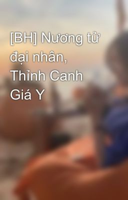 [BH] Nương tử đại nhân, Thỉnh Canh Giá Y