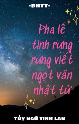 [BH]_Pha lê tinh rưng rưng viết ngọt văn nhật tử - Túy Ngữ Tinh Lan