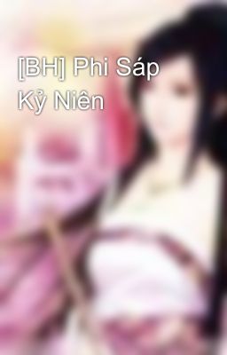 [BH] Phi Sáp Kỷ Niên