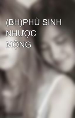 (BH)PHÙ SINH NHƯỢC MỘNG