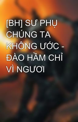 [BH] SƯ PHỤ CHÚNG TA KHÔNG ƯỚC - ĐÀO HẦM CHỈ VÌ NGƯƠI