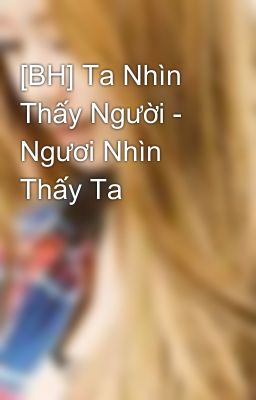 [BH] Ta Nhìn Thấy Người - Ngươi Nhìn Thấy Ta