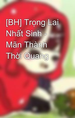 [BH] Trọng Lai Nhất Sinh - Mãn Thành Thời Quang