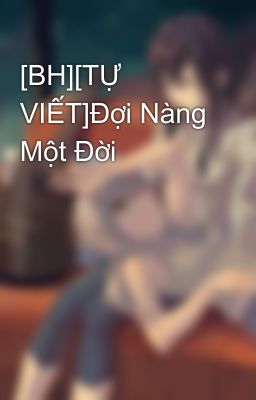 [BH][TỰ VIẾT]Đợi Nàng Một Đời