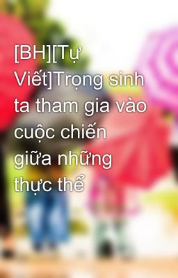 [BH][Tự Viết]Trọng sinh ta tham gia vào cuộc chiến giữa những thực thể