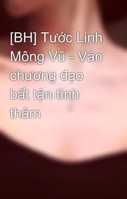 [BH] Tước Linh Mộng Vũ - Văn chương đạo bất tận tình thâm 