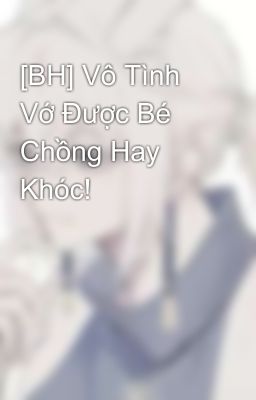 [BH] Vô Tình Vớ Được Bé Chồng Hay Khóc!