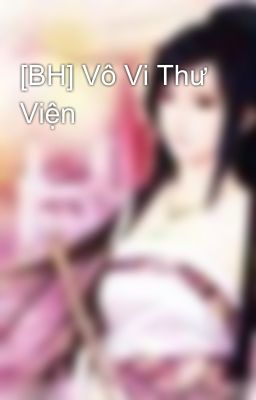 [BH] Vô Vi Thư Viện