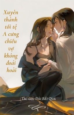 [BHTT - ABO - Al HỖ TRỢ] Xuyên Thành Kẻ Tồi A Cưng Chiều Vợ Không Đoái Hoài