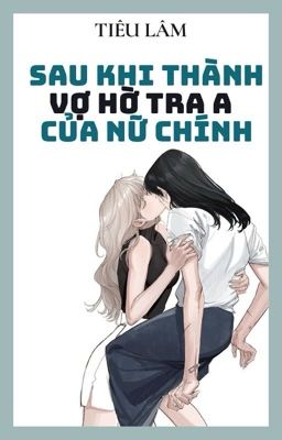 [BHTT - ABO - Al] SAU KHI THÀNH VỢ HỜ TRA A CỦA NỮ CHÍNH