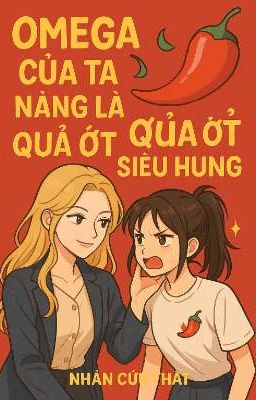 [BHTT - ABO - EDIT ] Omega Của Ta Nàng Là Quả Ớt Nhỏ Siêu Hung - Nhàn Cửu Thất