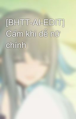 [BHTT-AI-EDIT] Cấm khi dễ nữ chính 